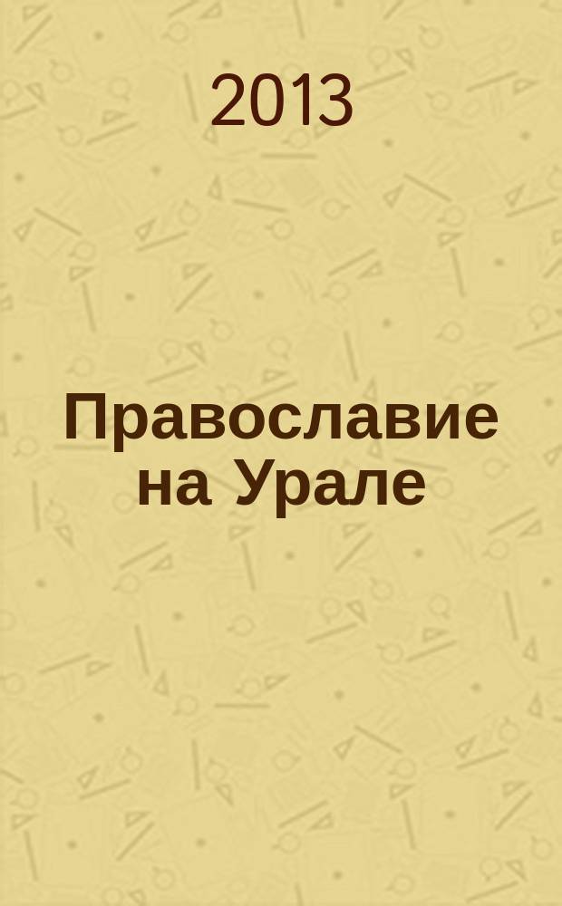 Православие на Урале: вехи истории : материалы второй межрегиональной научно-практической конференции, 26 января 2013 года, г. Екатеринбург
