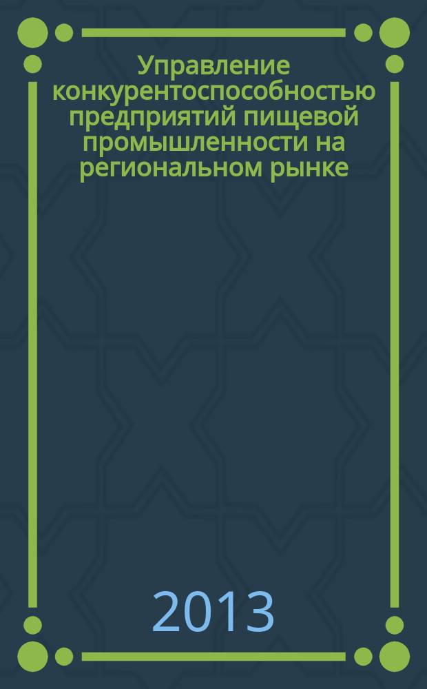 Управление конкурентоспособностью предприятий пищевой промышленности на региональном рынке (на примере Республики Татарстан) : монография