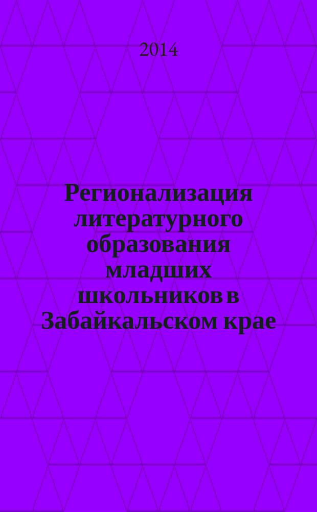 Регионализация литературного образования младших школьников в Забайкальском крае : монография