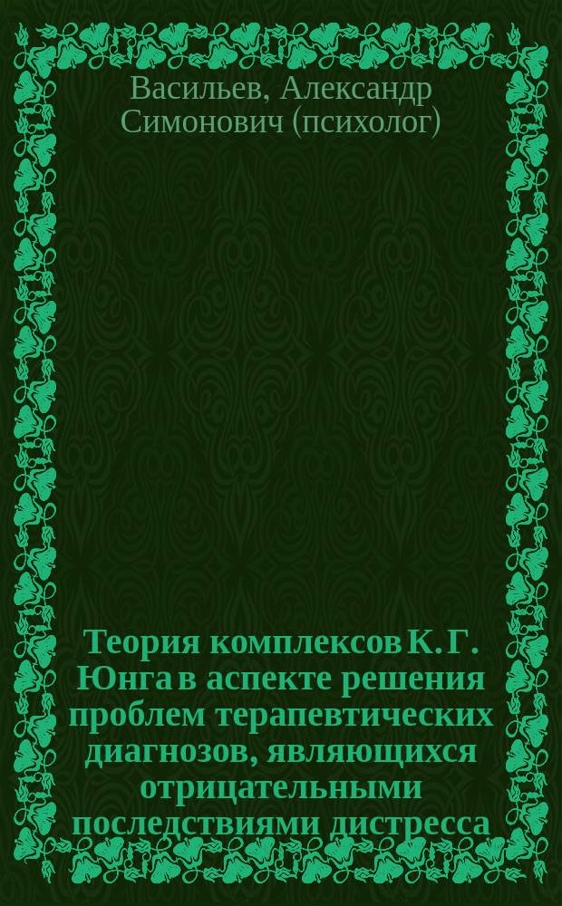 Теория комплексов К. Г. Юнга в аспекте решения проблем терапевтических диагнозов, являющихся отрицательными последствиями дистресса : монография