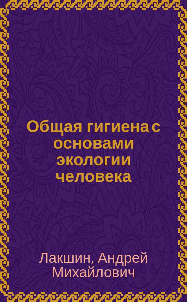 Общая гигиена с основами экологии человека : учебная литература для студентов лечебных факультетов медицинских вузов
