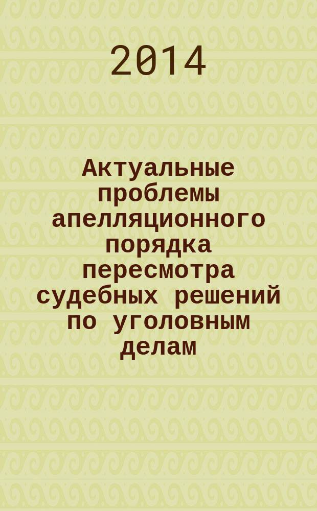 Актуальные проблемы апелляционного порядка пересмотра судебных решений по уголовным делам : сборник статей участников студенческой научно-исследовательской работы