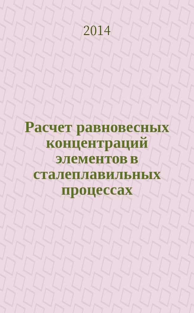 Расчет равновесных концентраций элементов в сталеплавильных процессах : методические указания к курсовой работе по дисциплине "Теоретические основы сталеплавильных процессов"