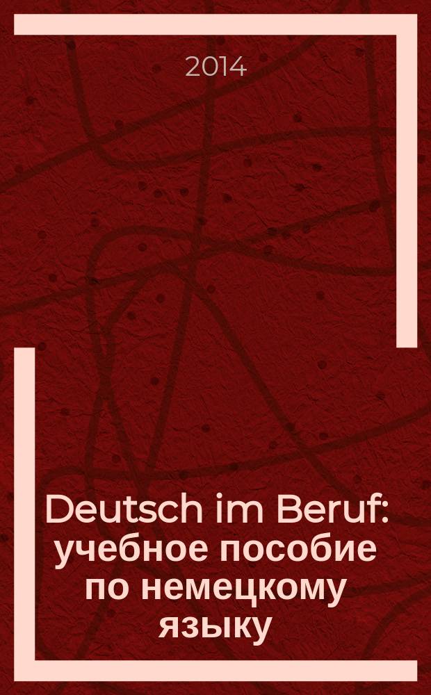 Deutsch im Beruf : учебное пособие по немецкому языку : для студентов неязыковых вузов, изучающих дисциплину "Деловой иностранный язык"