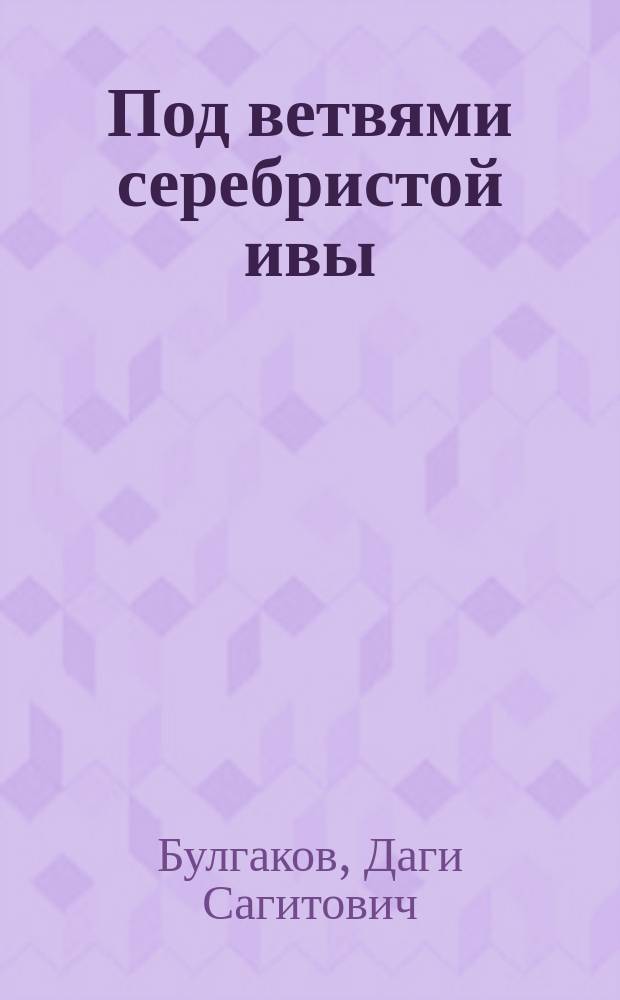 Под ветвями серебристой ивы : книга стихов