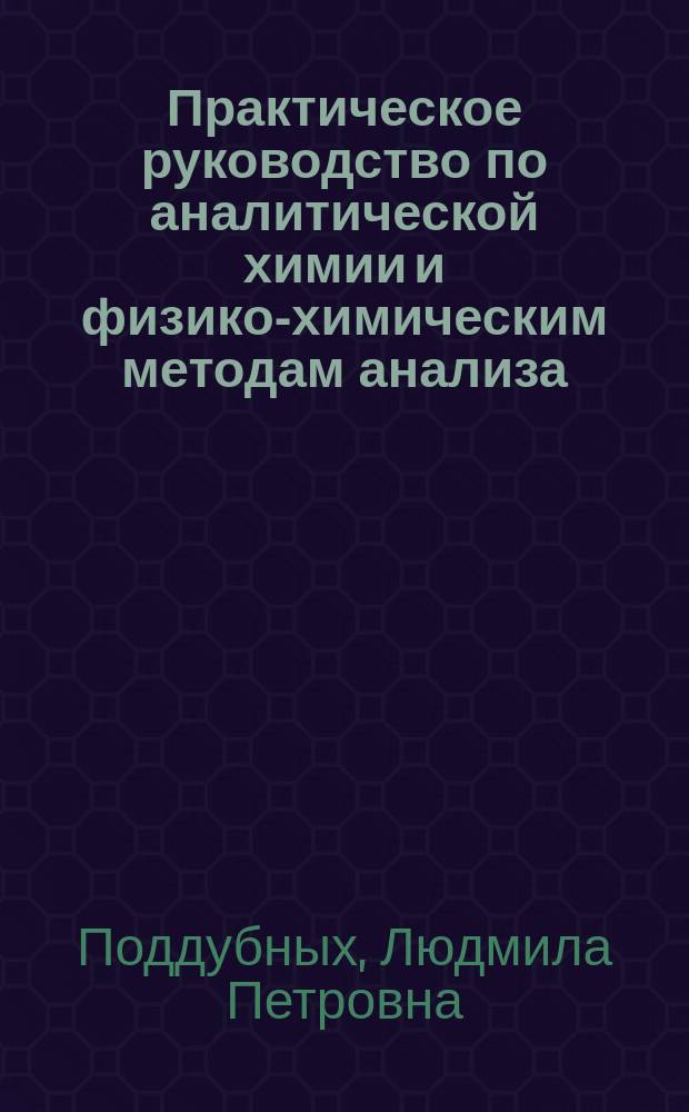 Практическое руководство по аналитической химии и физико-химическим методам анализа : учебное пособие для подготовки бакалавров направления 260100.62 и 260200.62