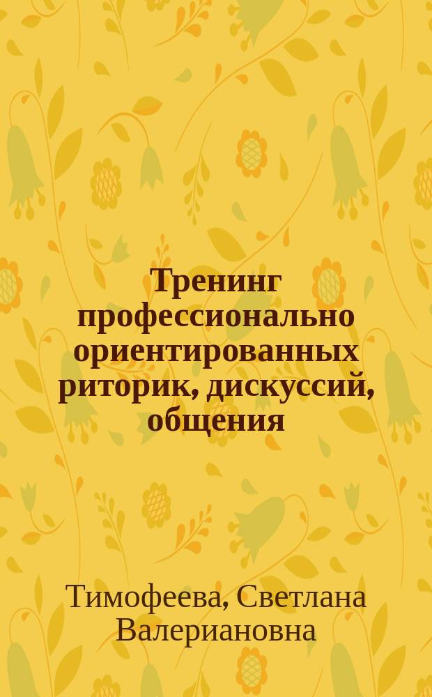Тренинг профессионально ориентированных риторик, дискуссий, общения : учебно-методическое пособие