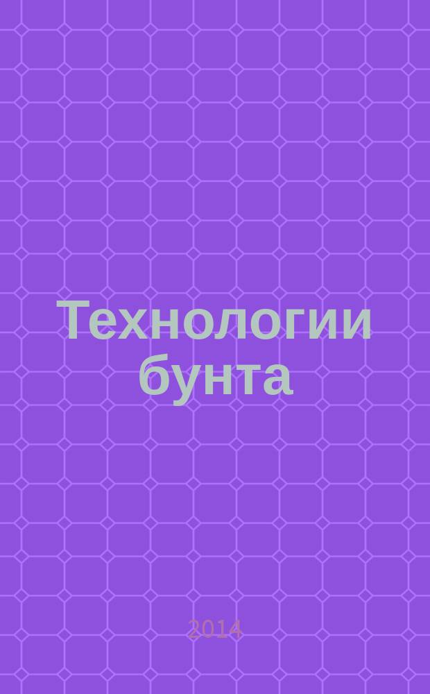 Технологии бунта : (технологии управления радикальными формами социального протеста в политическом контексте)