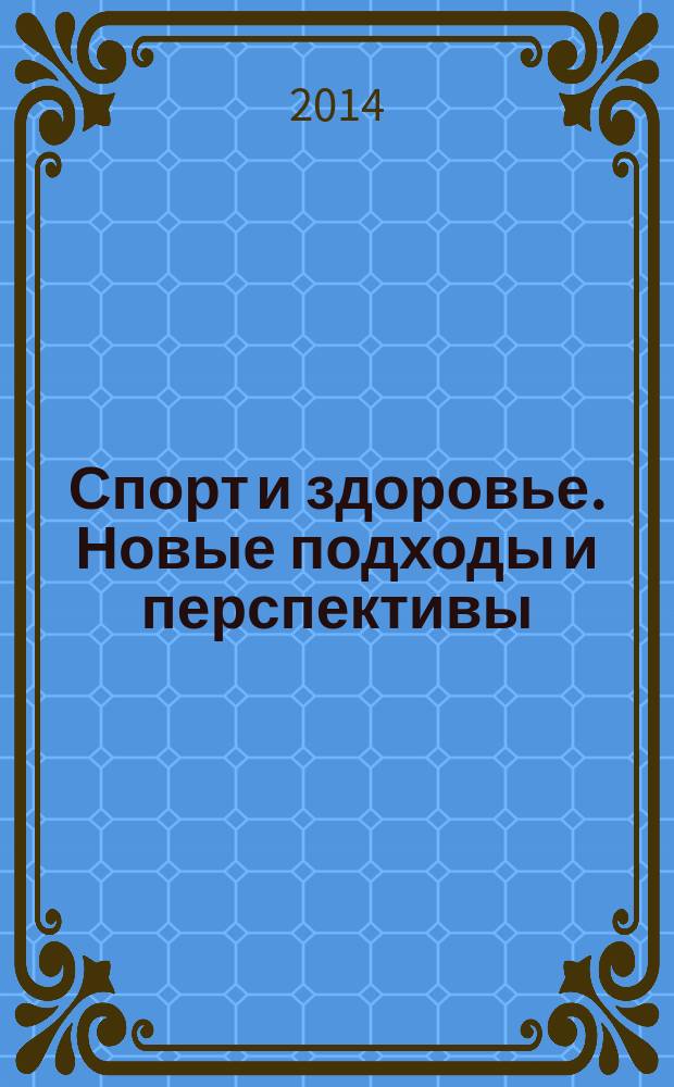 Спорт и здоровье. Новые подходы и перспективы : III Всероссийская научная Интернет-конференция с международным участием, Казань, 13 ноября 2014 года : материалы конференции