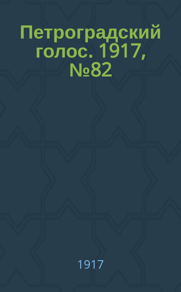 Петроградский голос. 1917, № 82 (6(19) апр.)