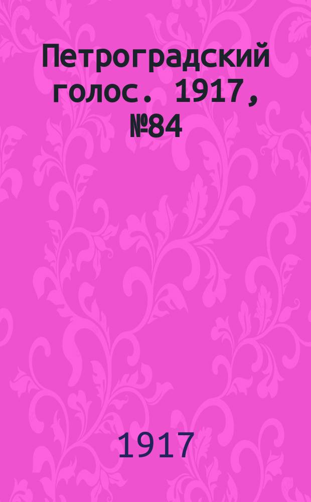 Петроградский голос. 1917, № 84 (8(21) апр.)
