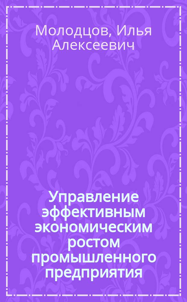 Управление эффективным экономическим ростом промышленного предприятия : автореферат диссертации на соискание ученой степени к.э.н. : специальность 08.00.05 <эк. и управлен. нар. хоз.>