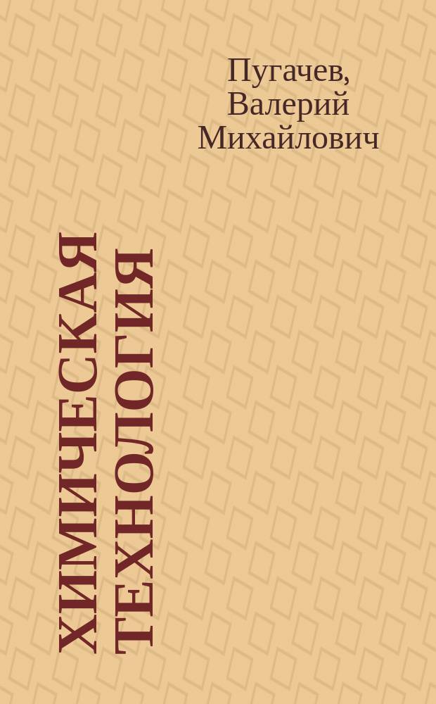 Химическая технология : учебное пособие : для обучающихся по направлению 020100.62 "Химия" и специальности 020201.65 "Фундаментальная и прикладная химия"и и преподавателей дисциплины "Химическая технология"