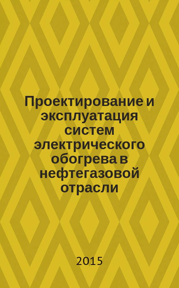 Проектирование и эксплуатация систем электрического обогрева в нефтегазовой отрасли : справочная книга