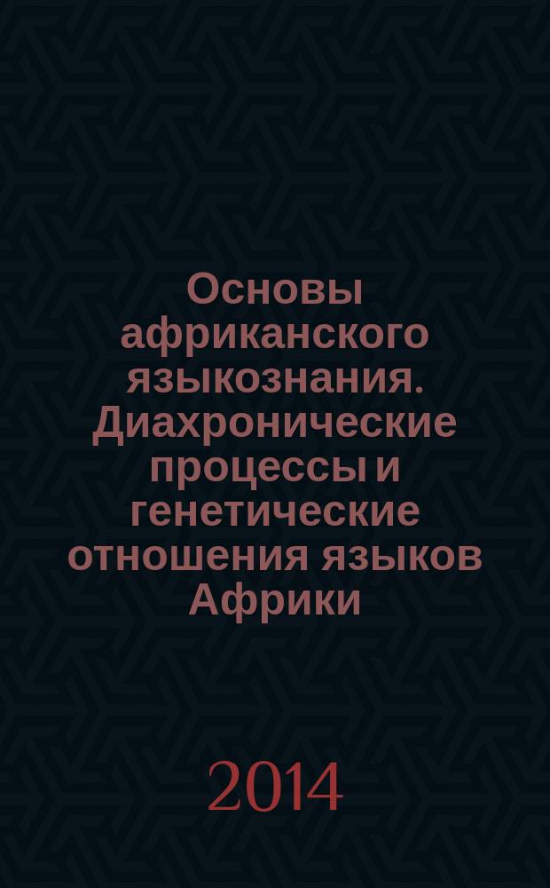 Основы африканского языкознания. Диахронические процессы и генетические отношения языков Африки : сборник статей