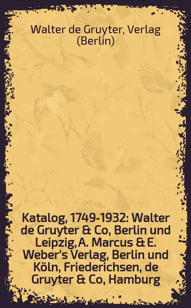 Katalog, 1749-1932 : Walter de Gruyter & Co, Berlin und Leipzig, A. Marcus & E. Weber's Verlag, Berlin und Köln, Friederichsen, de Gruyter & Co, Hamburg, Deutscher Kunstverlag, Berlin : abgeschlossen am 31. Oktober 1932 = Каталог, 1749-1932