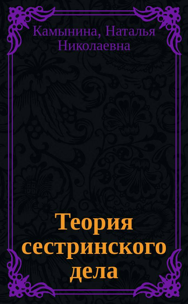 Теория сестринского дела : учебник : для студентов высшего профессионального образования, обучающихся по специальности 060109.65 "Сестринское дело" : соответствует Федеральному государственному образовательному стандарту 3-го поколения