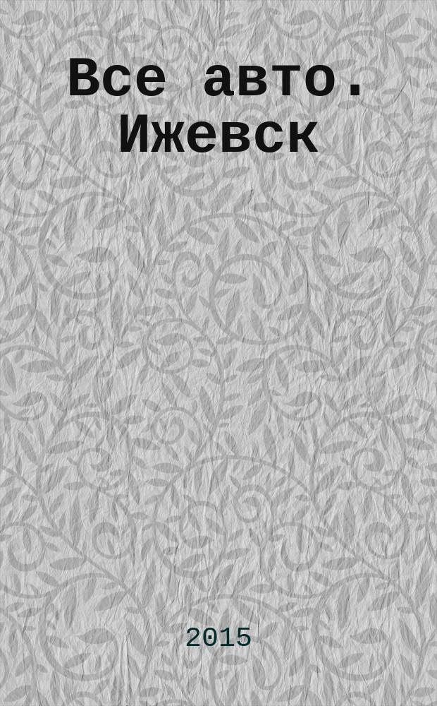 Все авто. Ижевск : рекламно-информационное издание. 2015, № 8 (391)