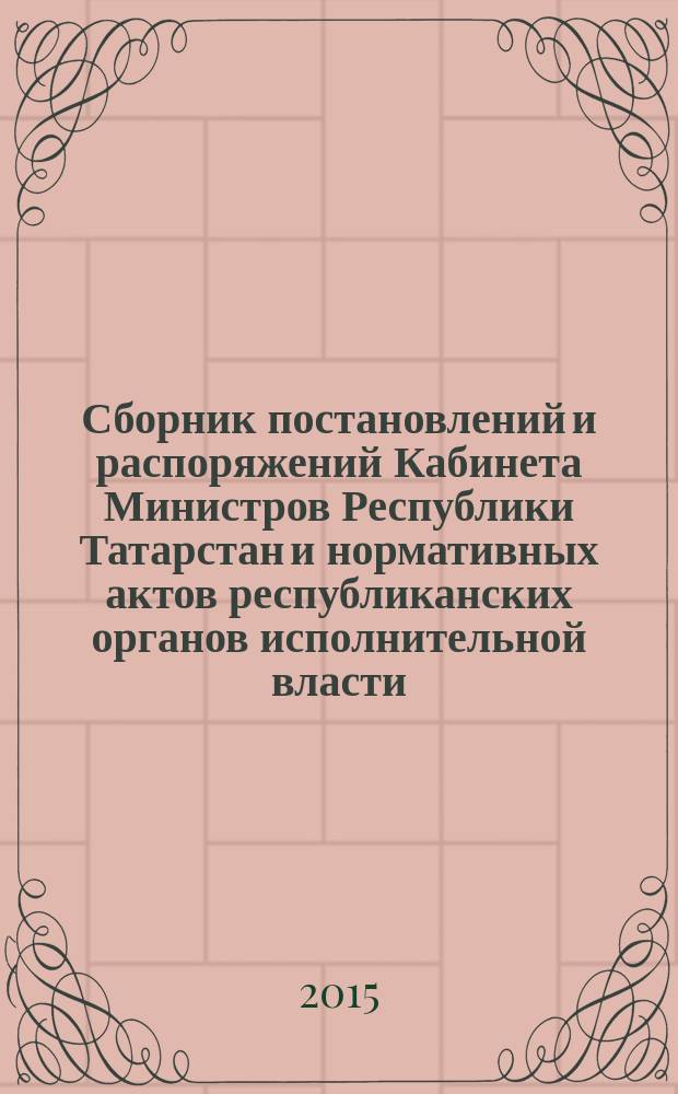 Сборник постановлений и распоряжений Кабинета Министров Республики Татарстан и нормативных актов республиканских органов исполнительной власти : (Офиц. тексты, коммент., разъяснения, консультации). 2015, № 14