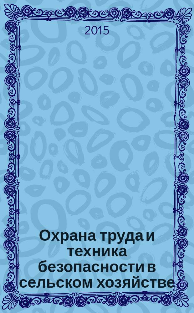 Охрана труда и техника безопасности в сельском хозяйстве : Ежемес. произв.-техн. журн. 2015, № 3