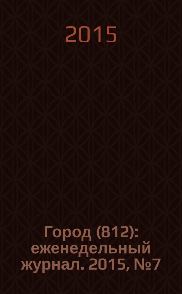 Город (812) : еженедельный журнал. 2015, № 7 (293)