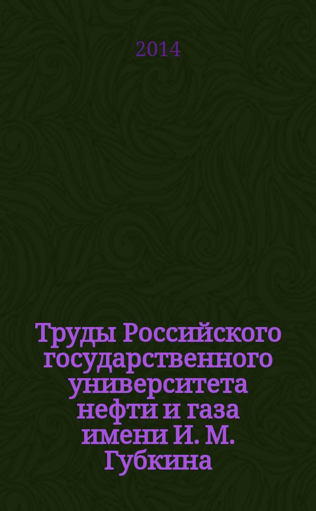 Труды Российского государственного университета нефти и газа имени И. М. Губкина : сборник научных статей по проблемам нефти и газа. 2014, № 3 (276)