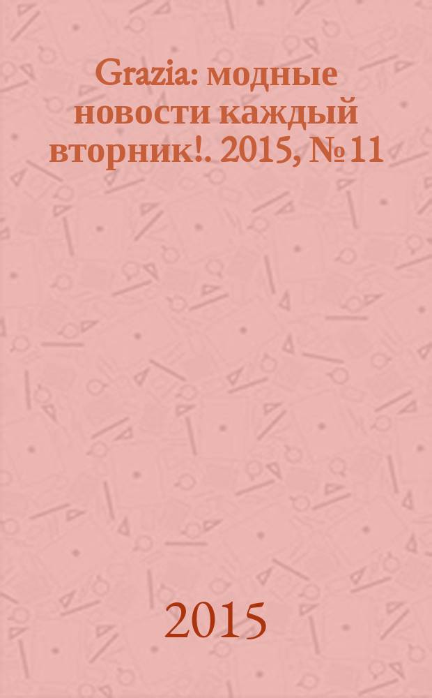 Grazia : модные новости каждый вторник !. 2015, № 11