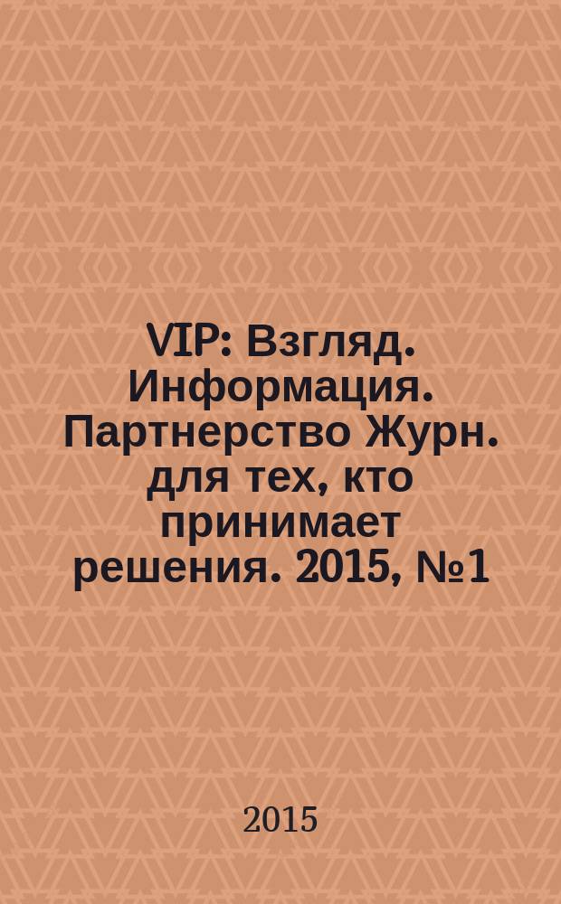VIP : Взгляд. Информация. Партнерство Журн. для тех, кто принимает решения. 2015, № 1 (89)