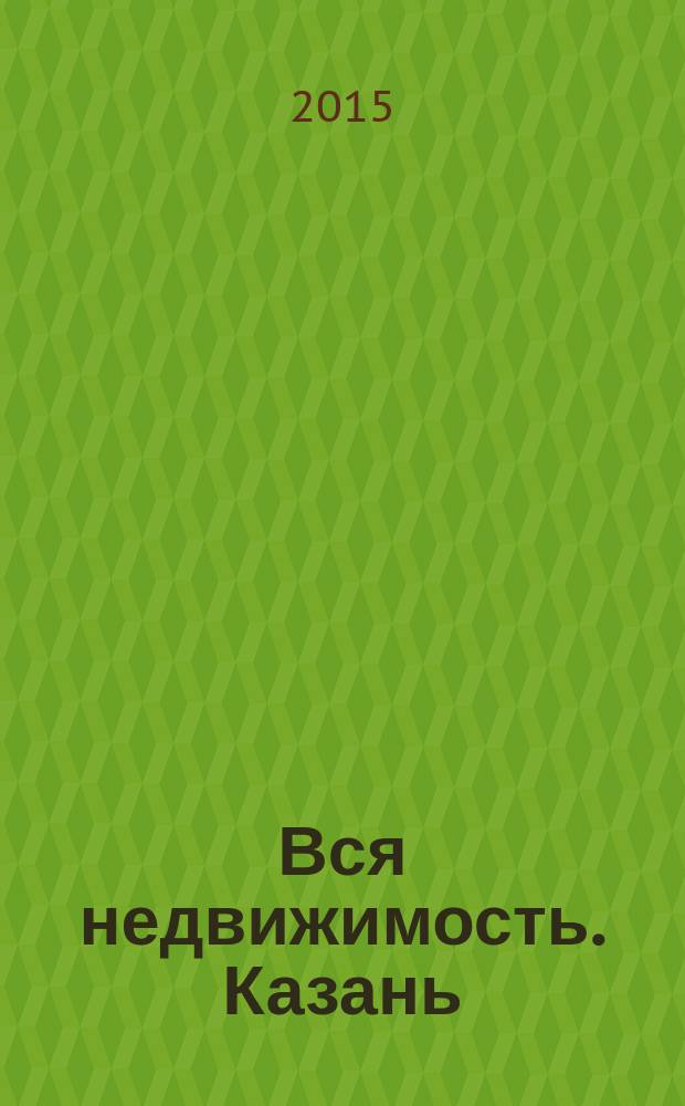 Вся недвижимость. Казань : рекламно-информационное издание. 2015, № 10 (493)