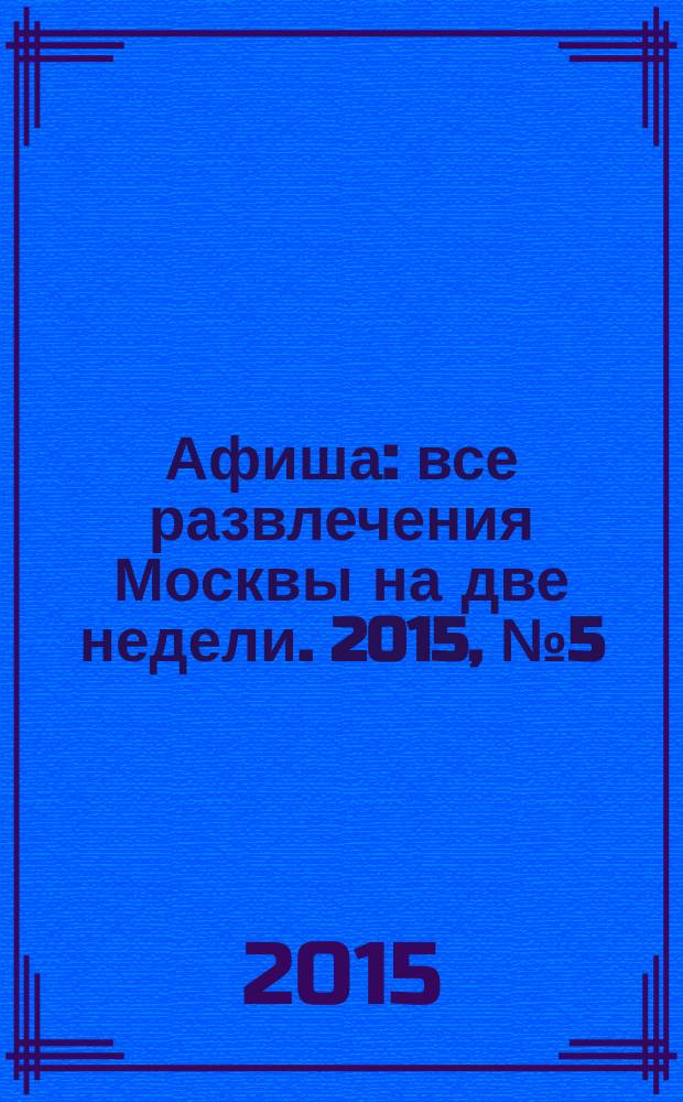 Афиша : все развлечения Москвы на две недели. 2015, № 5 (389)