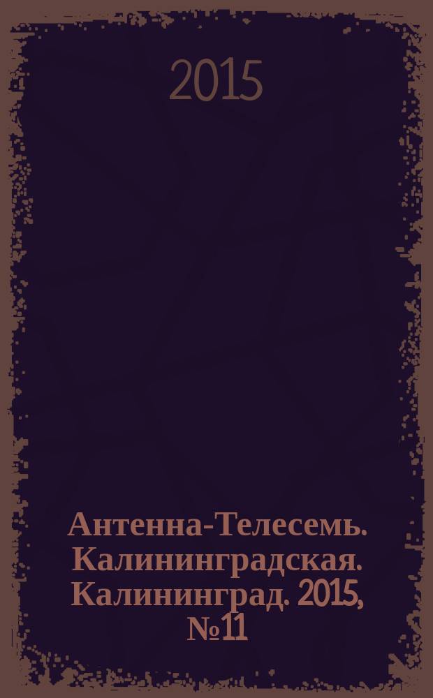 Антенна-Телесемь. Калининградская. Калининград. 2015, № 11 (942)
