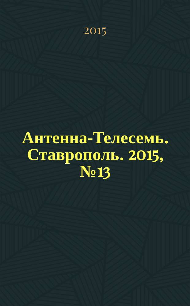 Антенна-Телесемь. Ставрополь. 2015, № 13 (573)