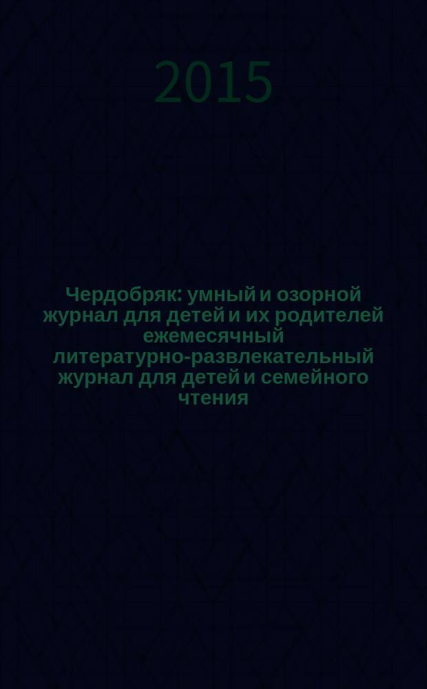 Чердобряк : умный и озорной журнал для детей и их родителей ежемесячный литературно-развлекательный журнал для детей и семейного чтения. 2015, № 2 (6)