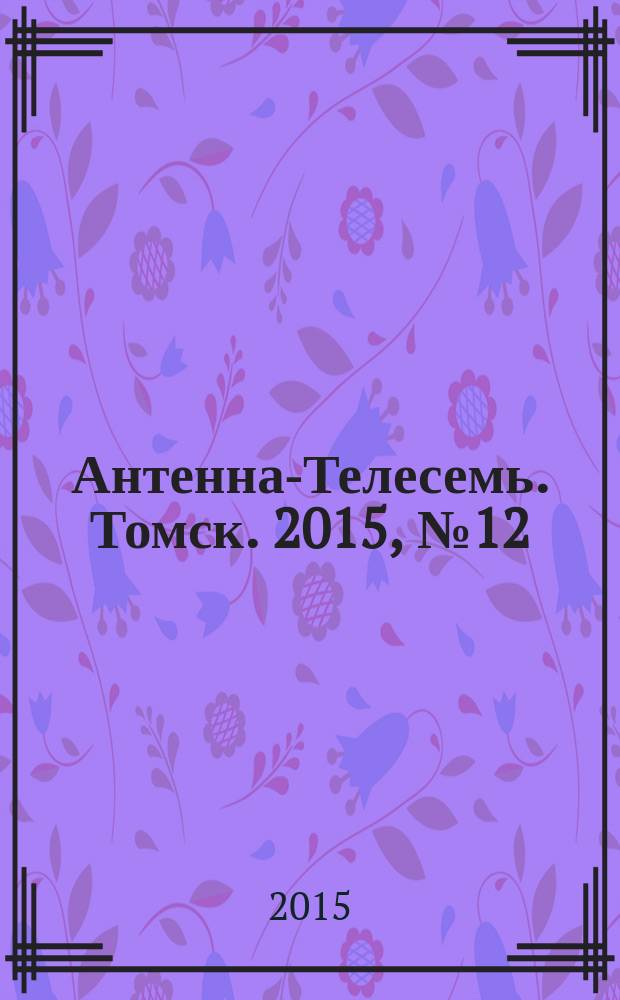 Антенна-Телесемь. Томск. 2015, № 12 (909)