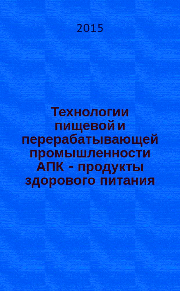 Технологии пищевой и перерабатывающей промышленности АПК - продукты здорового питания : научно-теоретический журнал. 2015, № 1 (5)