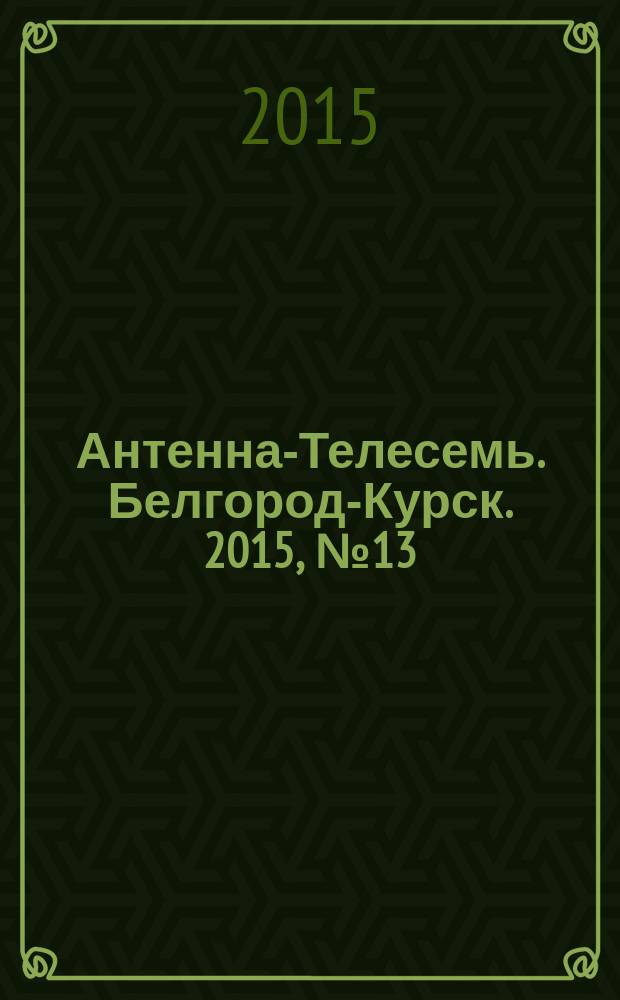Антенна-Телесемь. Белгород-Курск. 2015, № 13 (483)