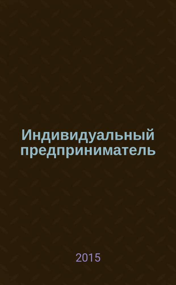 Индивидуальный предприниматель: бухгалтерский учет и налогообложение : ИП журнал приложение к журналу "Актуальные вопросы бухгалтерского учета и налогообложения". 2015, № 2
