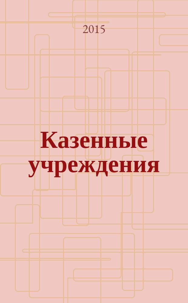 Казенные учреждения : учет, отчетность, налогообложение. 2015, № 3