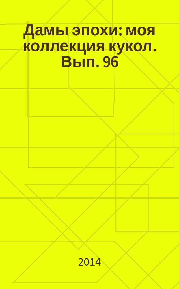 Дамы эпохи : моя коллекция кукол. Вып. 96