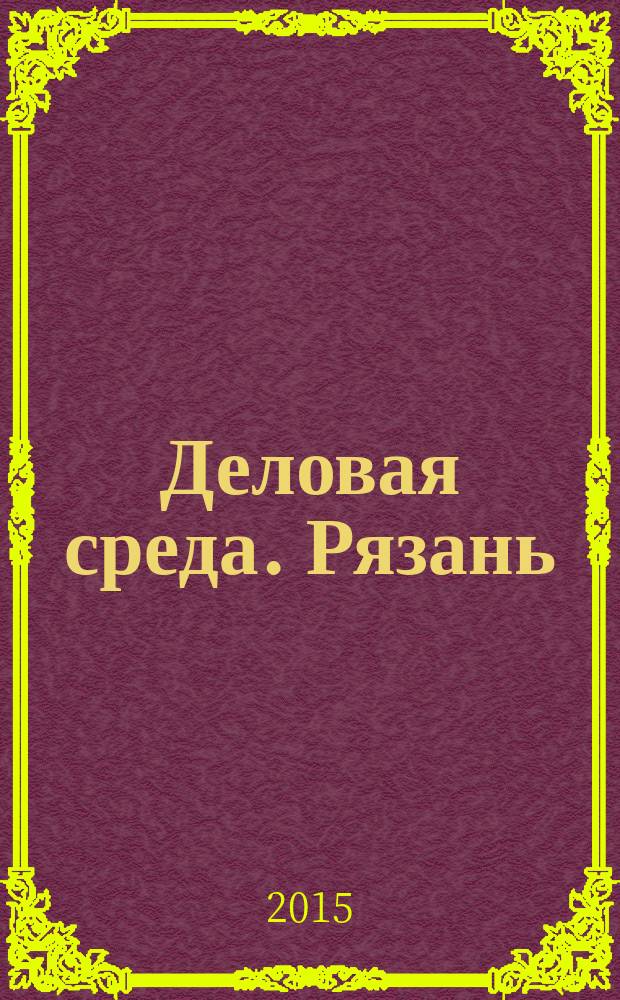 Деловая среда. Рязань : для тех, кто умеет зарабатывать и тратить. 2015, № 7 (816)