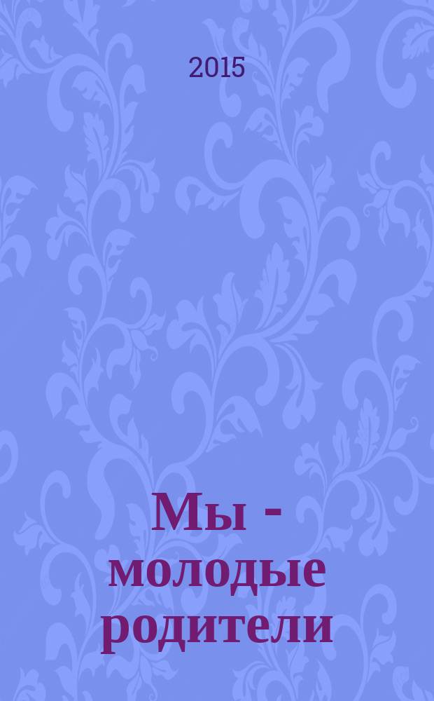 Мы - молодые родители : экспертный журнал для родителей. 2015, № 2 (6)