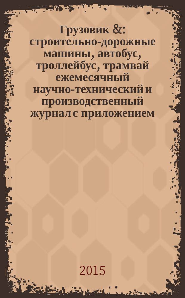 Грузовик & : строительно-дорожные машины, автобус, троллейбус, трамвай ежемесячный научно-технический и производственный журнал с приложением. 2015, № 3