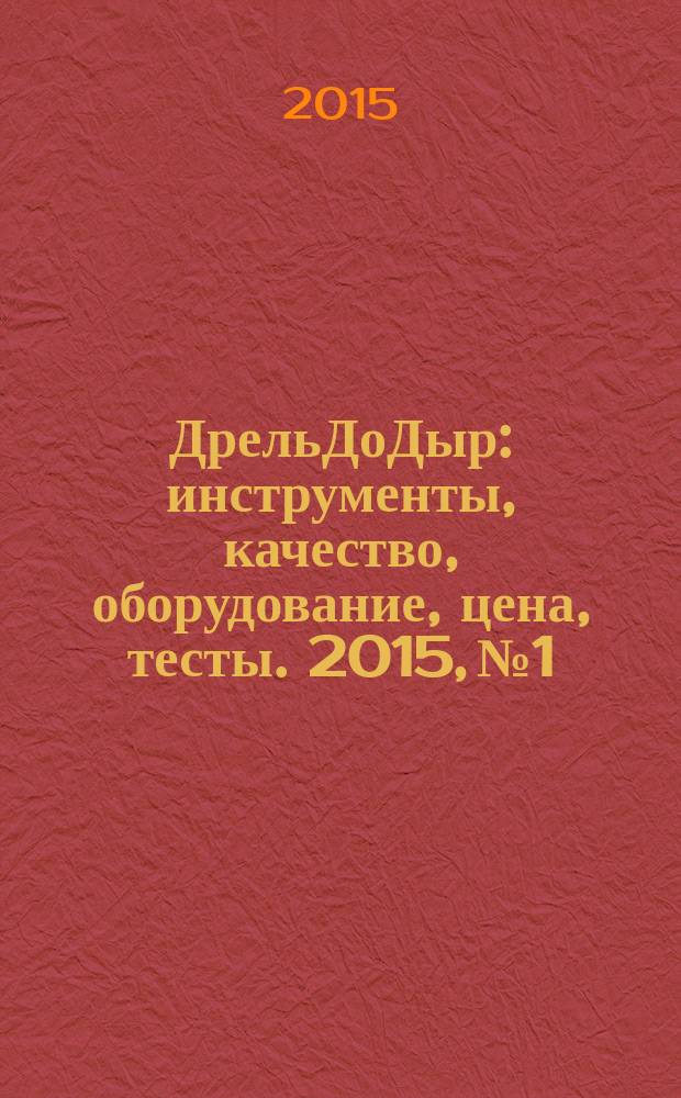 ДрельДоДыр : инструменты, качество, оборудование, цена, тесты. 2015, № 1