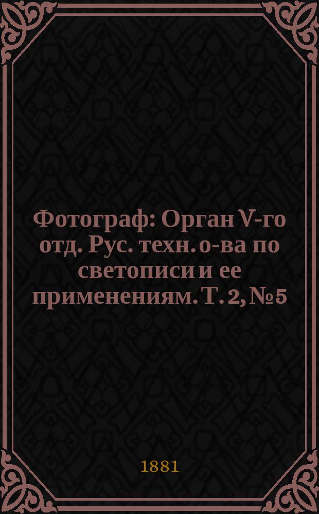 Фотограф : Орган V-го отд. Рус. техн. о-ва по светописи и ее применениям. Т. 2, № 5