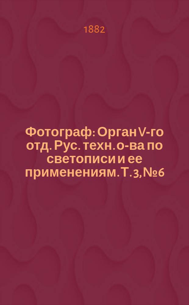 Фотограф : Орган V-го отд. Рус. техн. о-ва по светописи и ее применениям. Т. 3, № 6