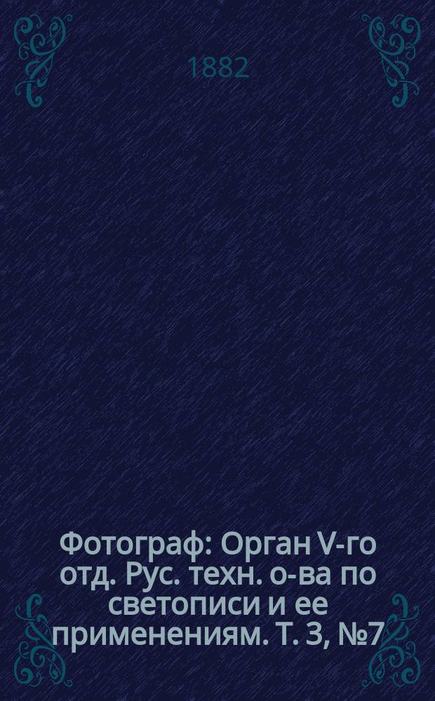 Фотограф : Орган V-го отд. Рус. техн. о-ва по светописи и ее применениям. Т. 3, № 7