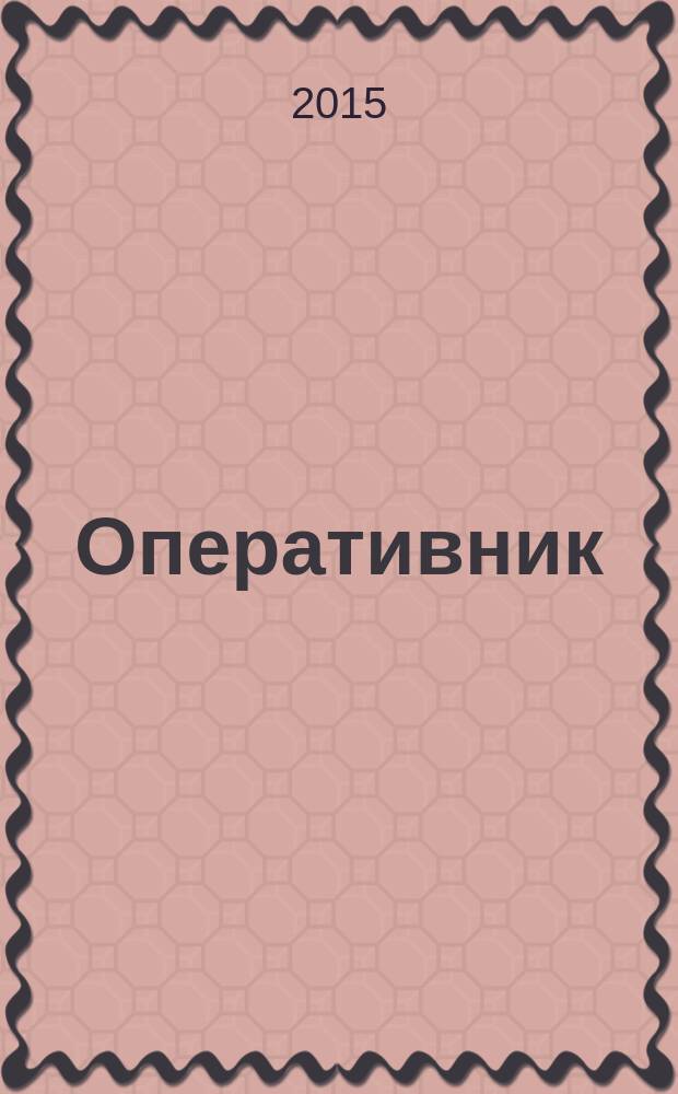 Оперативник (сыщик) : всероссийское периодическое научно-практическое и информационное издание новый научно-практический журнал для профессионалов. 2015, № 1 (42)