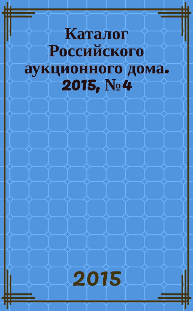 Каталог Российского аукционного дома. 2015, № 4 (220)