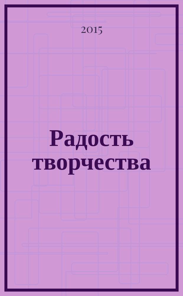 Радость творчества : журнал для подростков приложение к журналу "Девчонки - мальчишки. Школа ремесел". 2015, № 2 (62) : Креативные идеи, 11