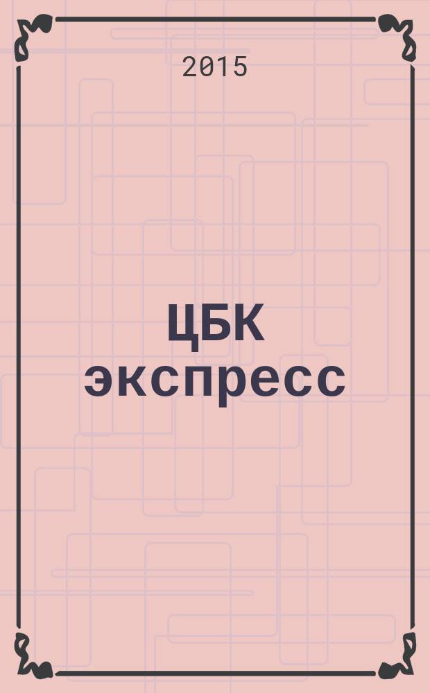 ЦБК экспресс : независимое информационно-коммерческое приложение к журналу "ЦБК". 2015, № 6 (586)